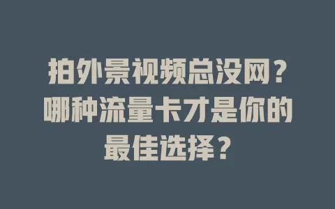 拍外景视频总没网？哪种流量卡才是你的最佳选择？