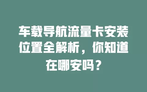 车载导航流量卡安装位置全解析，你知道在哪安吗？