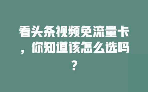 看头条视频免流量卡，你知道该怎么选吗？