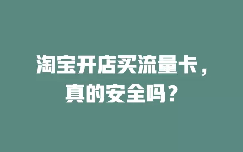 淘宝开店买流量卡，真的安全吗？