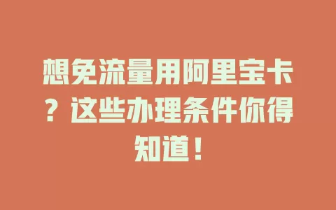想免流量用阿里宝卡？这些办理条件你得知道！