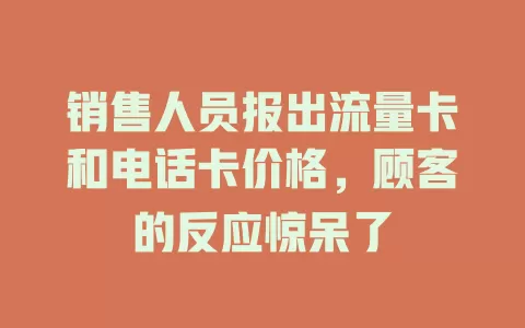 销售人员报出流量卡和电话卡价格，顾客的反应惊呆了