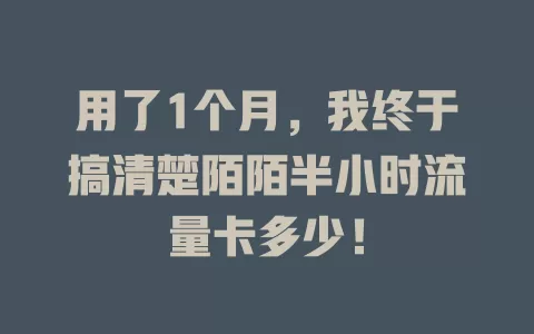 用了1个月，我终于搞清楚陌陌半小时流量卡多少！