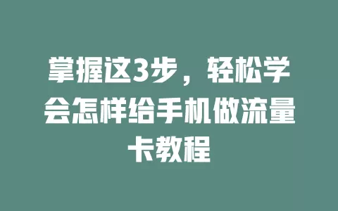 掌握这3步，轻松学会怎样给手机做流量卡教程