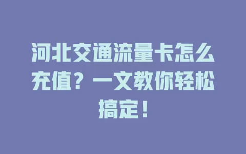 河北交通流量卡怎么充值？一文教你轻松搞定！