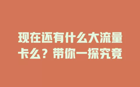 现在还有什么大流量卡么？带你一探究竟