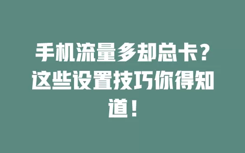手机流量多却总卡？这些设置技巧你得知道！
