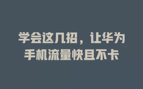 学会这几招，让华为手机流量快且不卡