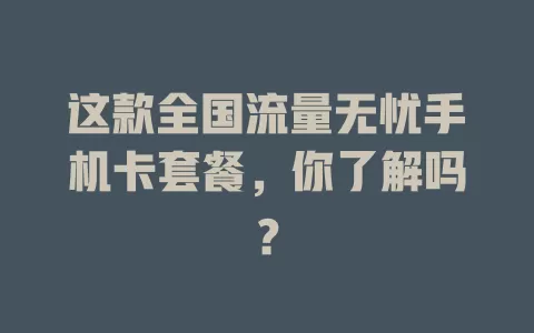 这款全国流量无忧手机卡套餐，你了解吗？