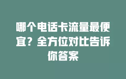 哪个电话卡流量最便宜？全方位对比告诉你答案