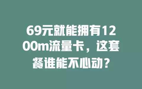 69元就能拥有1200m流量卡，这套餐谁能不心动？