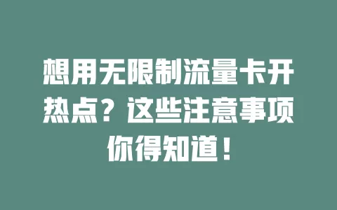 想用无限制流量卡开热点？这些注意事项你得知道！