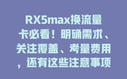 RX5max换流量卡必看！明确需求、关注覆盖、考量费用，还有这些注意事项