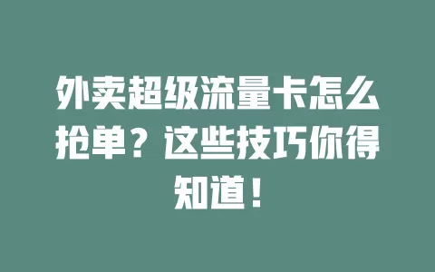 外卖超级流量卡怎么抢单？这些技巧你得知道！