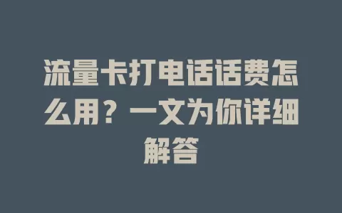 流量卡打电话话费怎么用？一文为你详细解答