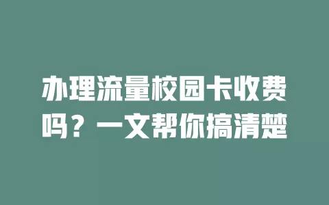 办理流量校园卡收费吗？一文帮你搞清楚