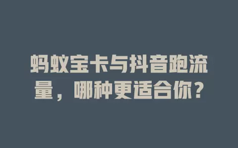 蚂蚁宝卡与抖音跑流量，哪种更适合你？