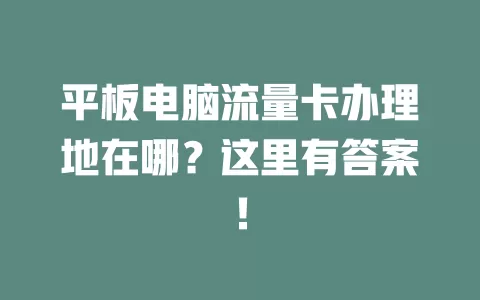平板电脑流量卡办理地在哪？这里有答案！