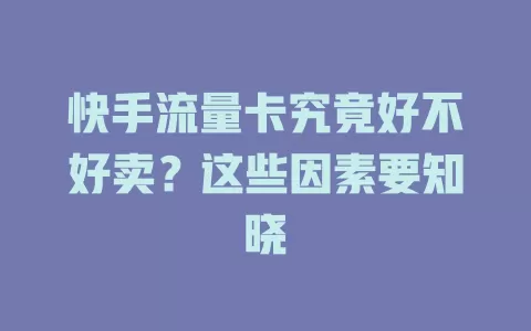 快手流量卡究竟好不好卖？这些因素要知晓