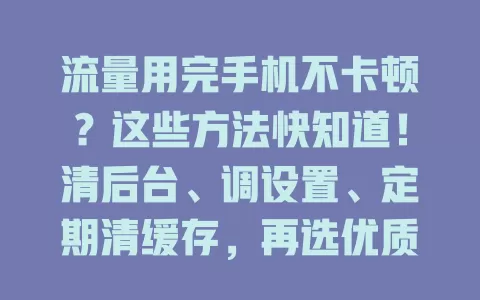 流量用完手机不卡顿？这些方法快知道！清后台、调设置、定期清缓存，再选优质手机管家应用，让你流量有限也能畅快用手机