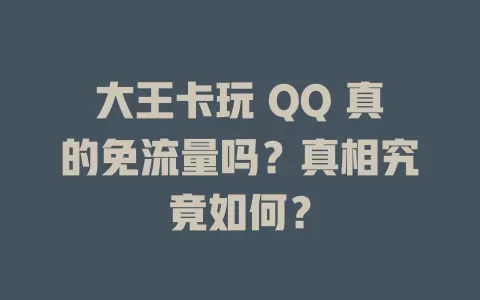 大王卡玩 QQ 真的免流量吗？真相究竟如何？