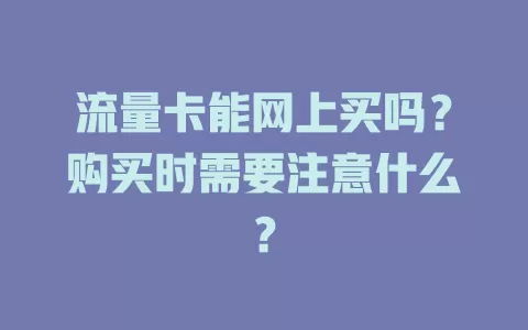 流量卡能网上买吗？购买时需要注意什么？