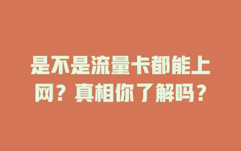 是不是流量卡都能上网？真相你了解吗？