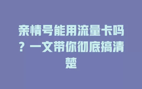 亲情号能用流量卡吗？一文带你彻底搞清楚