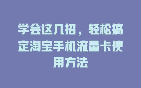 学会这几招，轻松搞定淘宝手机流量卡使用方法