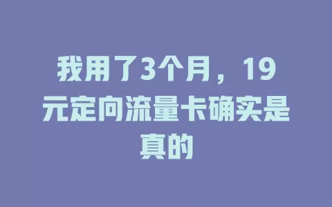 我用了3个月，19元定向流量卡确实是真的