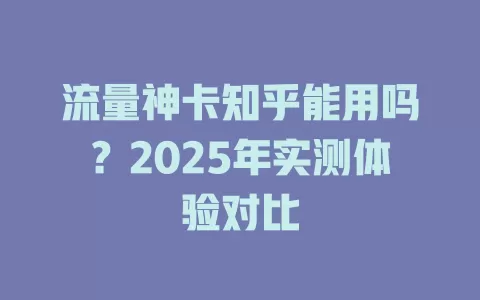 流量神卡知乎能用吗？2025年实测体验对比