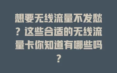 想要无线流量不发愁？这些合适的无线流量卡你知道有哪些吗？