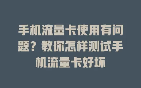 手机流量卡使用有问题？教你怎样测试手机流量卡好坏