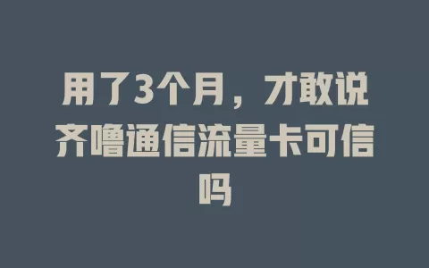用了3个月，才敢说齐噜通信流量卡可信吗