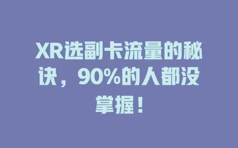 XR选副卡流量的秘诀，90%的人都没掌握！
