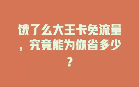 饿了么大王卡免流量，究竟能为你省多少？