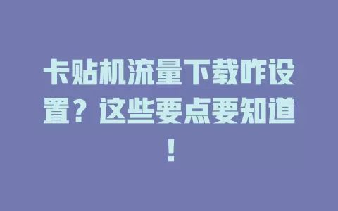 卡贴机流量下载咋设置？这些要点要知道！