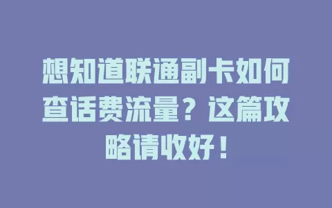 想知道联通副卡如何查话费流量？这篇攻略请收好！