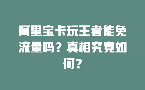 阿里宝卡玩王者能免流量吗？真相究竟如何？