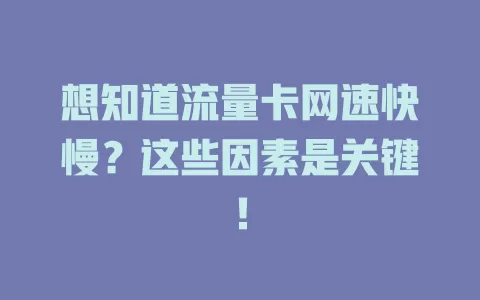 想知道流量卡网速快慢？这些因素是关键！