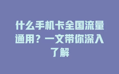 什么手机卡全国流量通用？一文带你深入了解