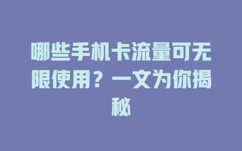 哪些手机卡流量可无限使用？一文为你揭秘