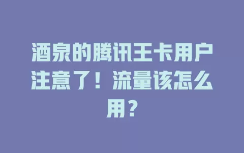 酒泉的腾讯王卡用户注意了！流量该怎么用？