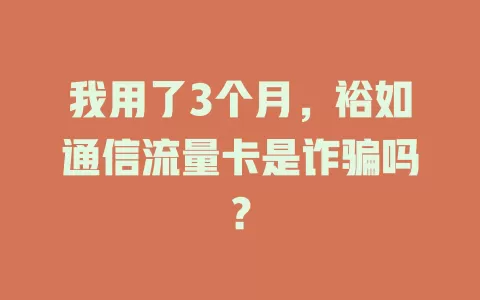 我用了3个月，裕如通信流量卡是诈骗吗？