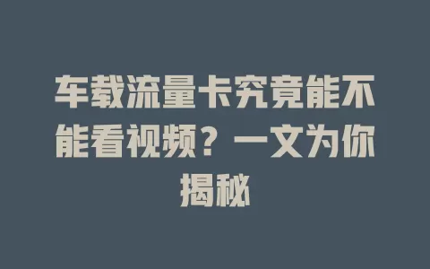 车载流量卡究竟能不能看视频？一文为你揭秘