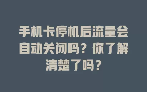 手机卡停机后流量会自动关闭吗？你了解清楚了吗？