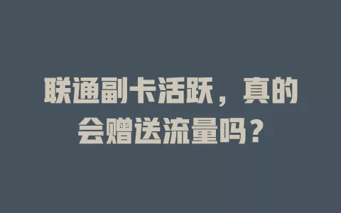 联通副卡活跃，真的会赠送流量吗？
