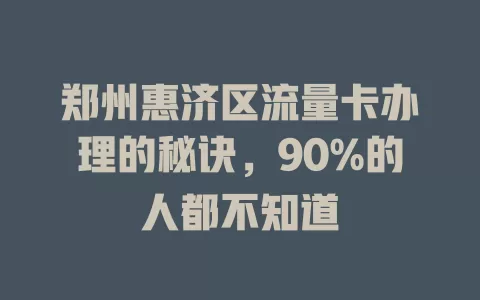 郑州惠济区流量卡办理的秘诀，90%的人都不知道