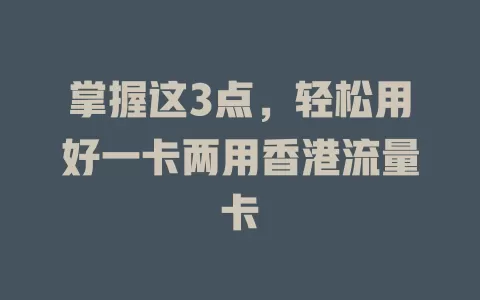 掌握这3点，轻松用好一卡两用香港流量卡