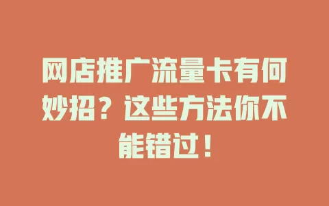 网店推广流量卡有何妙招？这些方法你不能错过！